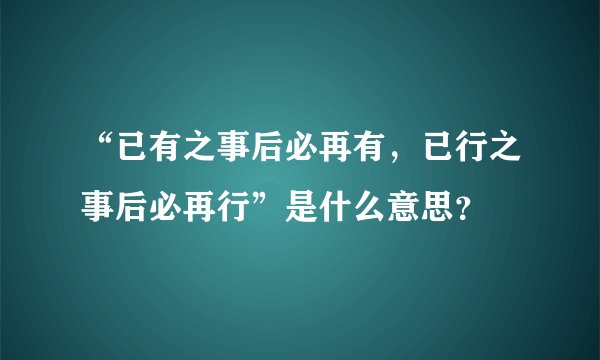 “已有之事后必再有，已行之事后必再行”是什么意思？