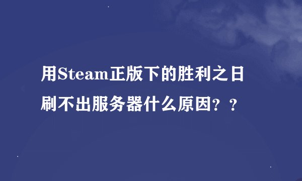 用Steam正版下的胜利之日 刷不出服务器什么原因？？