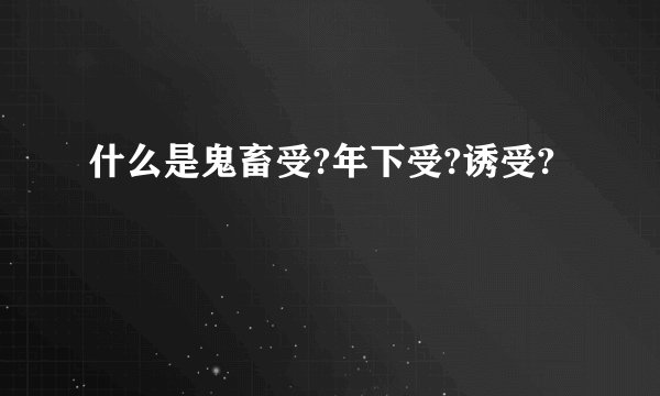 什么是鬼畜受?年下受?诱受?