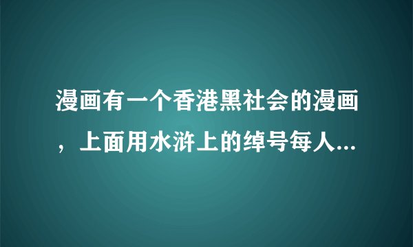 漫画有一个香港黑社会的漫画，上面用水浒上的绰号每人封了一把刀的，主要是松江，林冲，韩韬三帮的，叫什