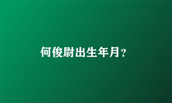 何俊尉出生年月？