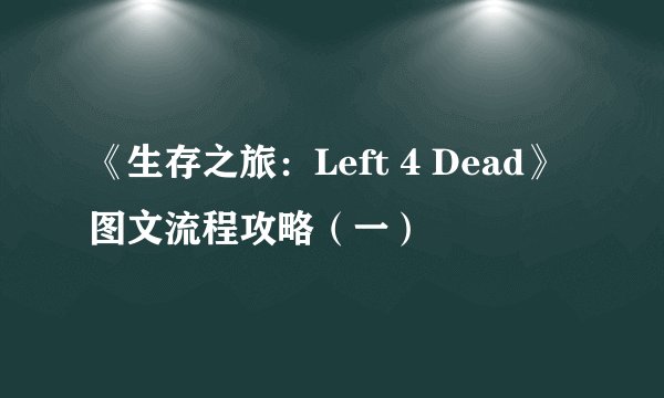 《生存之旅：Left 4 Dead》图文流程攻略（一）