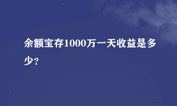余额宝存1000万一天收益是多少？