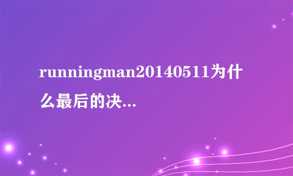 runningman20140511为什么最后的决战，撕名牌，智孝没有出场呢