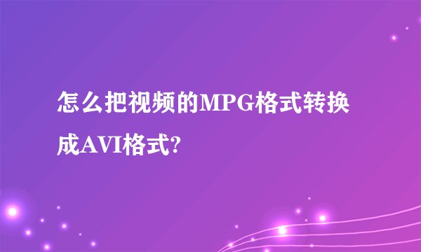 怎么把视频的MPG格式转换成AVI格式?