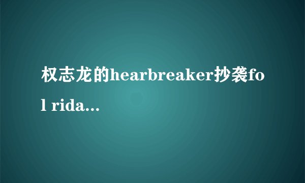 权志龙的hearbreaker抄袭fol rida的哪首歌?