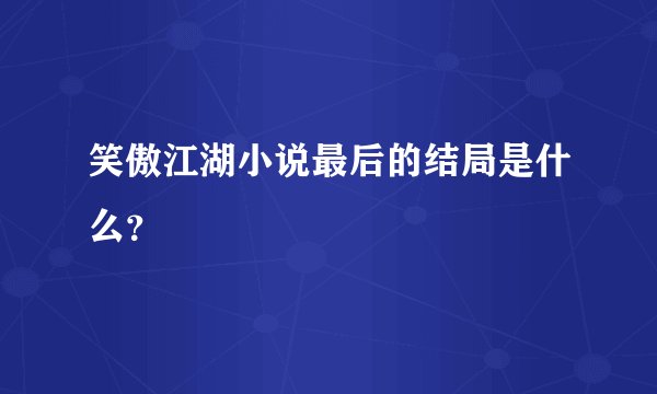 笑傲江湖小说最后的结局是什么？