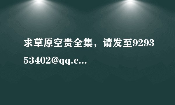 求草原空贵全集，请发至929353402@qq.com。如果满意追加20，谢谢!