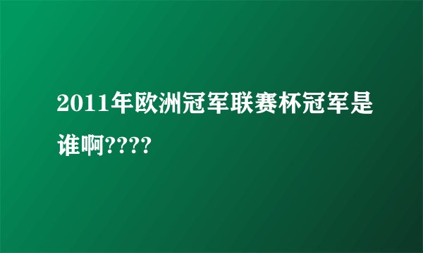 2011年欧洲冠军联赛杯冠军是谁啊????