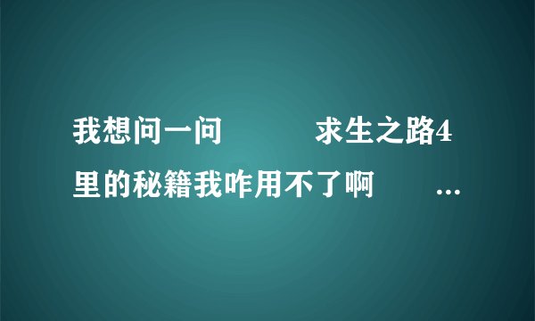我想问一问　　　求生之路4里的秘籍我咋用不了啊　　　　有没有说的详细点的啊！　　　谢谢了啊！