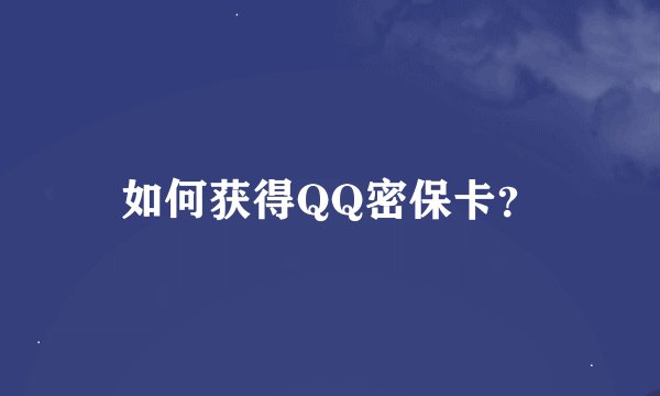 如何获得QQ密保卡？