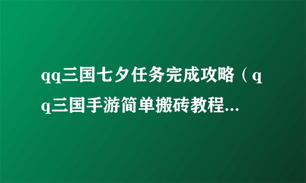 qq三国七夕任务完成攻略（qq三国手游简单搬砖教程）「已解决」