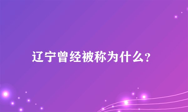 辽宁曾经被称为什么？