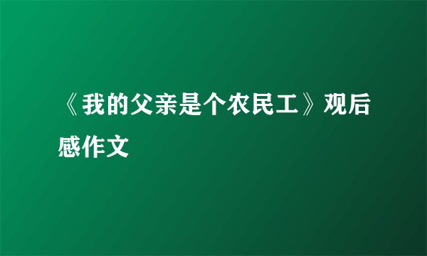 《我的父亲是个农民工》观后感作文