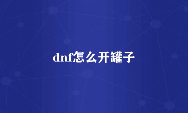 dnf怎么开罐子