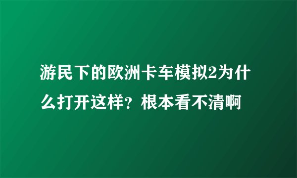 游民下的欧洲卡车模拟2为什么打开这样？根本看不清啊