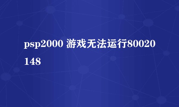 psp2000 游戏无法运行80020148