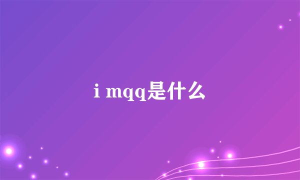 i mqq是什么