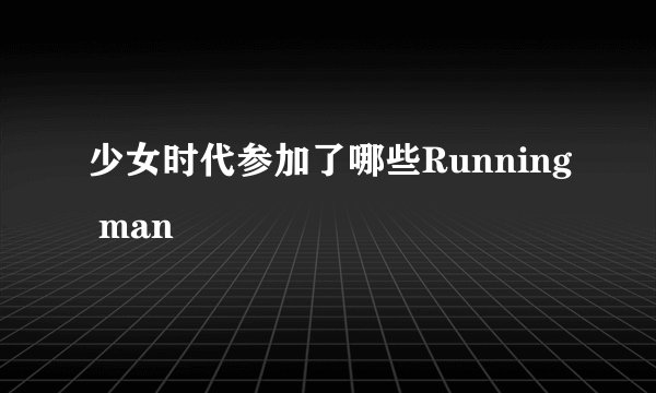 少女时代参加了哪些Running man