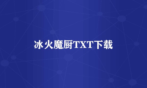 冰火魔厨TXT下载