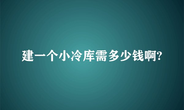 建一个小冷库需多少钱啊?