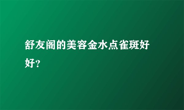 舒友阁的美容金水点雀斑好吥好？