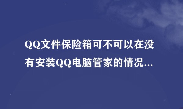 QQ文件保险箱可不可以在没有安装QQ电脑管家的情况下使用？