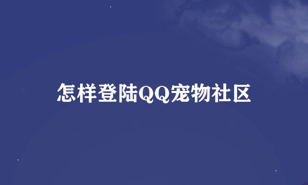 怎样登陆QQ宠物社区