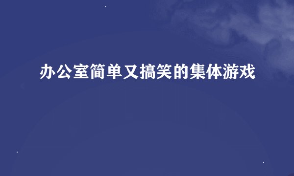 办公室简单又搞笑的集体游戏
