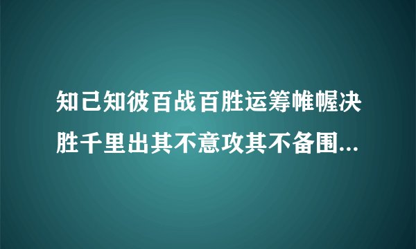 知己知彼百战百胜运筹帷幄决胜千里出其不意攻其不备围魏救赵声东击西腹背受敌草木皆兵兵贵神速的故事
