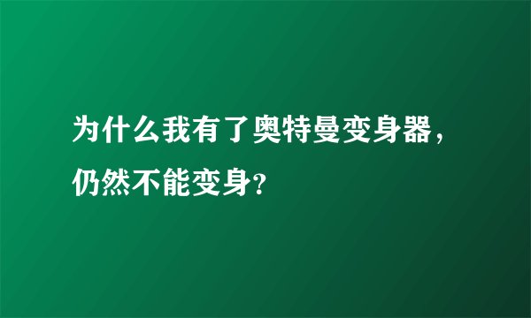 为什么我有了奥特曼变身器，仍然不能变身？