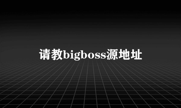 请教bigboss源地址