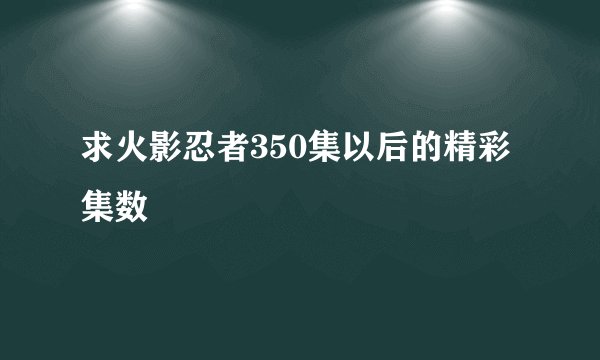 求火影忍者350集以后的精彩集数