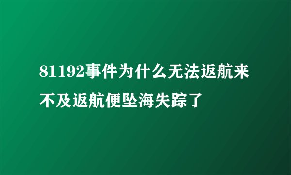 81192事件为什么无法返航来不及返航便坠海失踪了