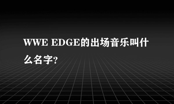 WWE EDGE的出场音乐叫什么名字？