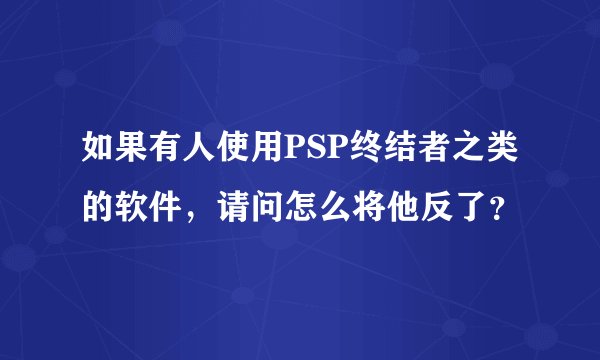 如果有人使用PSP终结者之类的软件，请问怎么将他反了？