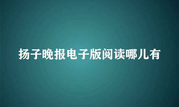 扬子晚报电子版阅读哪儿有