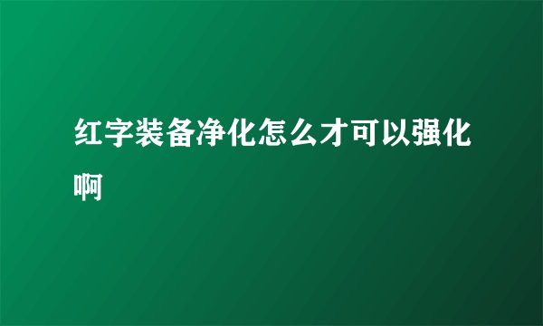 红字装备净化怎么才可以强化啊