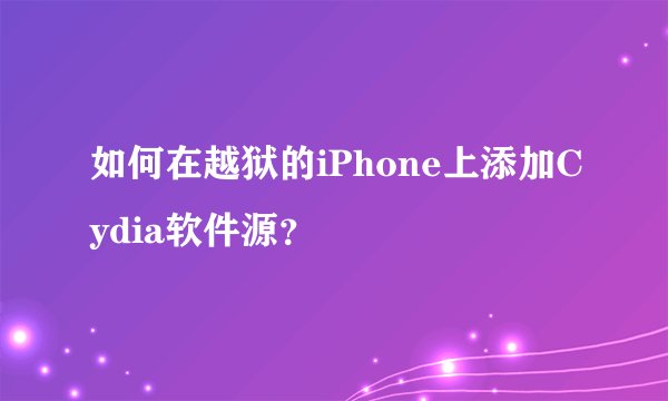 如何在越狱的iPhone上添加Cydia软件源？