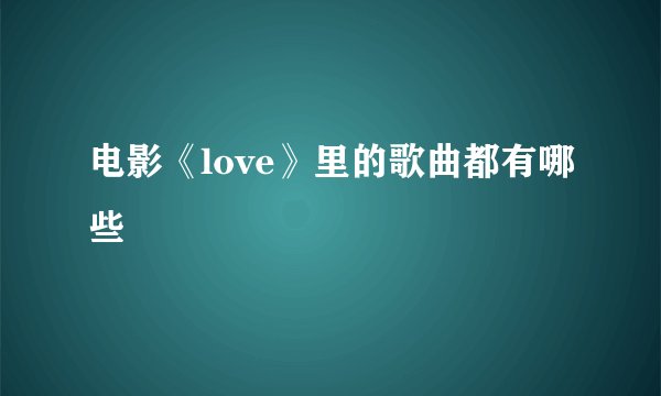 电影《love》里的歌曲都有哪些
