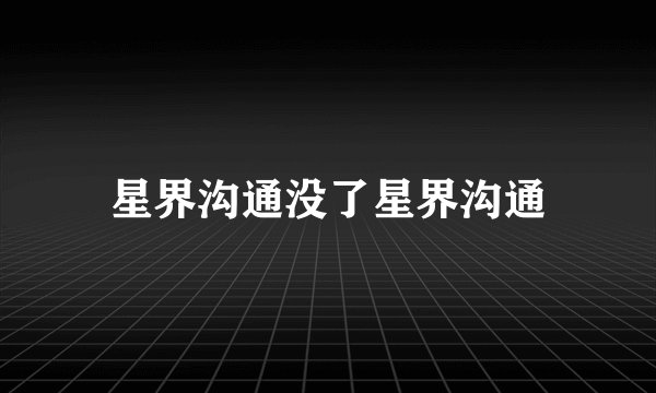 星界沟通没了星界沟通