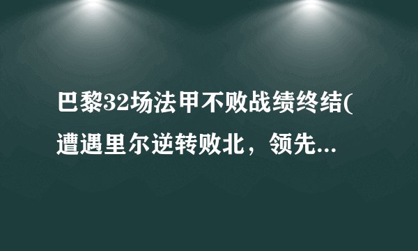 巴黎32场法甲不败战绩终结(遭遇里尔逆转败北，领先优势缩小至1分。)