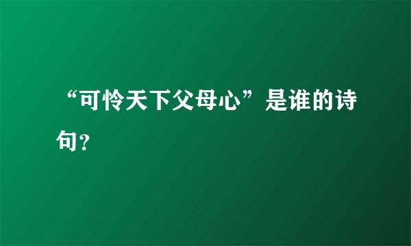 “可怜天下父母心”是谁的诗句？