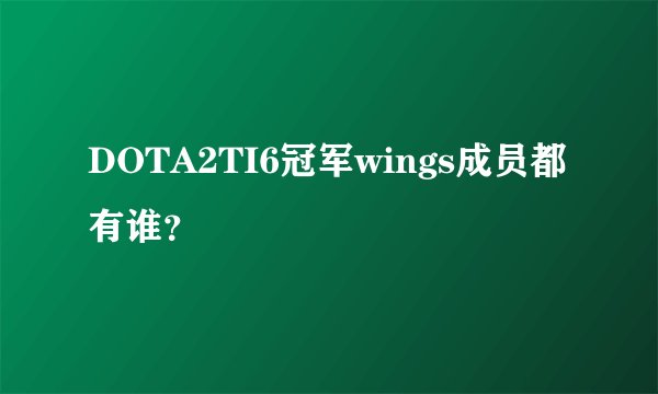 DOTA2TI6冠军wings成员都有谁？