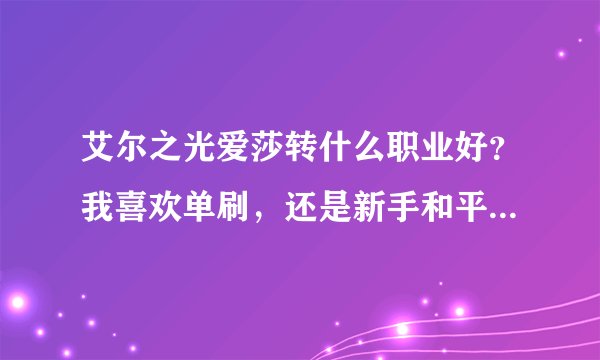 艾尔之光爱莎转什么职业好？我喜欢单刷，还是新手和平民。求两种职业的缺优点。