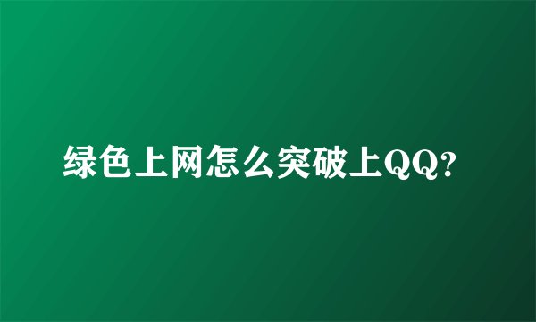 绿色上网怎么突破上QQ？