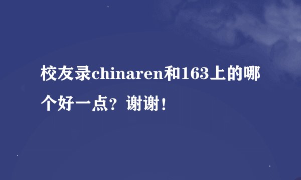 校友录chinaren和163上的哪个好一点？谢谢！
