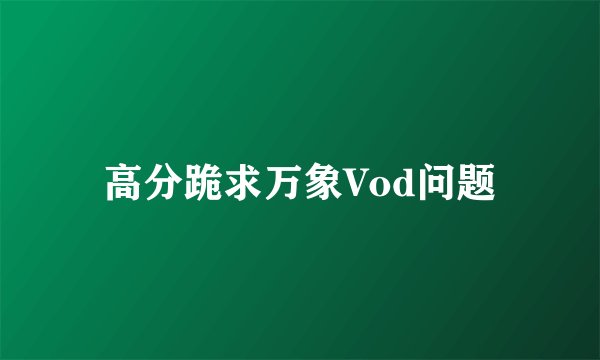 高分跪求万象Vod问题