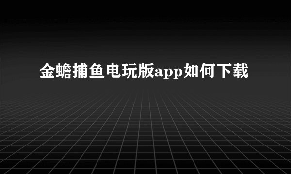 金蟾捕鱼电玩版app如何下载