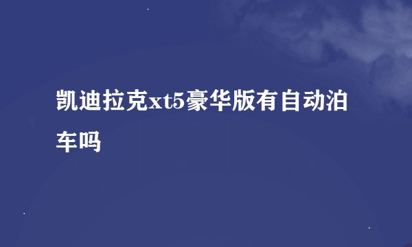 凯迪拉克xt5豪华版有自动泊车吗